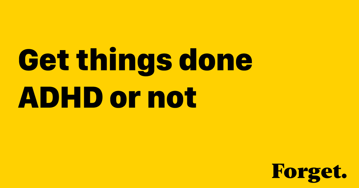 Forget  — Get it done, ADHD or not